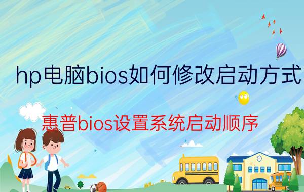 hp电脑bios如何修改启动方式 惠普bios设置系统启动顺序？